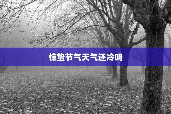 惊蛰节气天气还冷吗