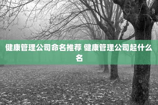 健康管理公司命名推荐 健康管理公司起什么名