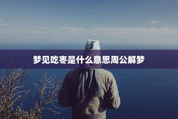 梦见吃枣是什么意思周公解梦