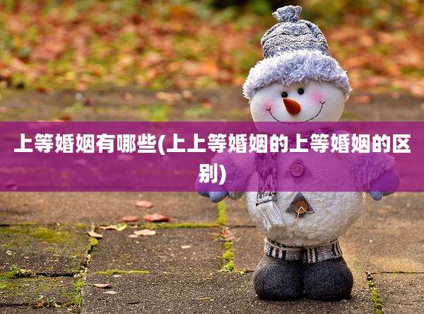 上等婚姻有哪些(上上等婚姻的上等婚姻的区别)