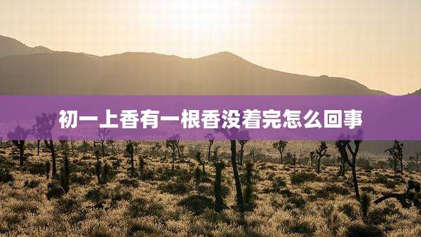 初一上香有一根香没着完怎么回事