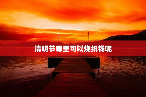 清明节哪里可以烧纸钱呢