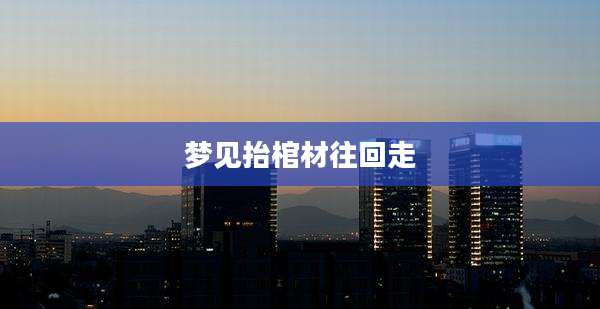 梦见抬棺材往回走
