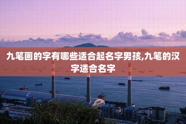 九笔画的字有哪些适合起名字男孩,九笔的汉字适合名字