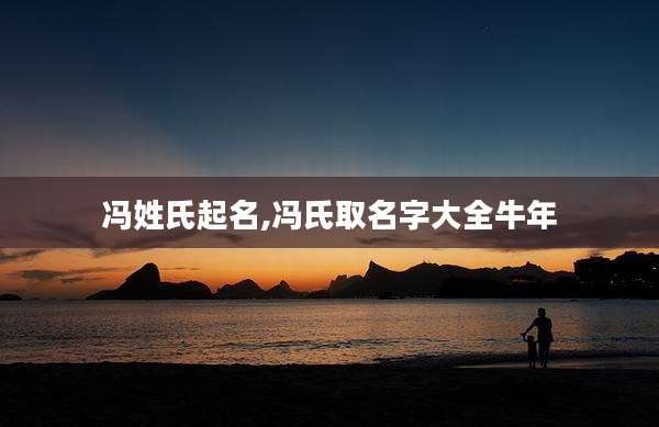 冯姓氏起名,冯氏取名字大全牛年