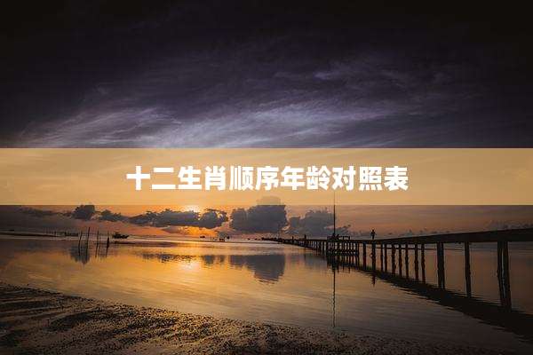 十二生肖顺序年龄对照表