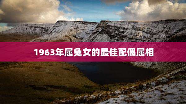 1963年属兔女的最佳配偶属相