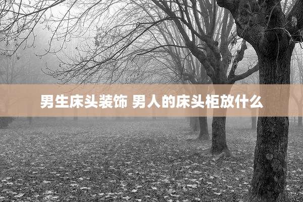 男生床头装饰 男人的床头柜放什么