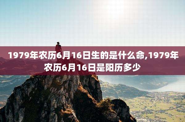 1979年农历6月16日生的是什么命,1979年农历6月16日是阳历多少