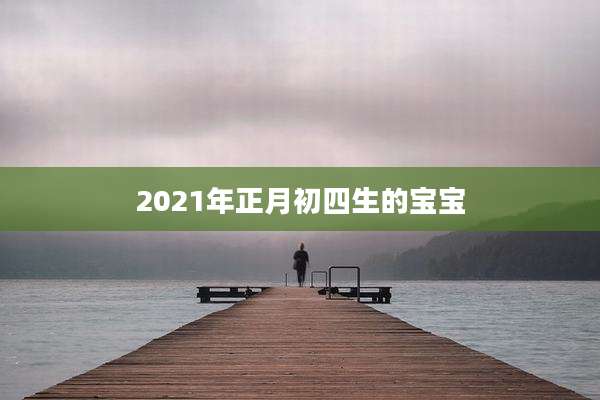2021年正月初四生的宝宝