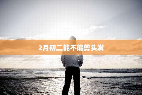 2月初二能不能剪头发