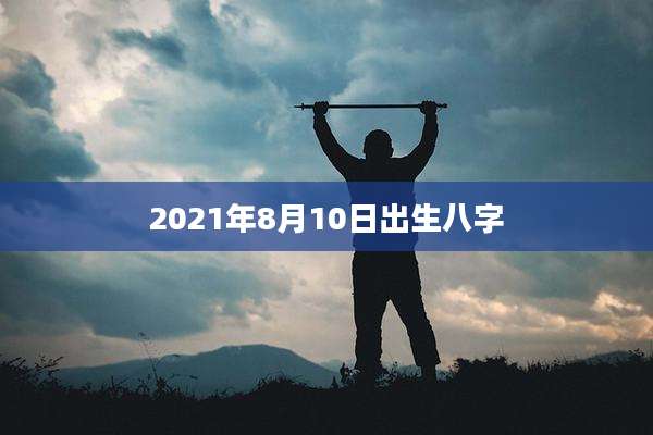 2021年8月10日出生八字