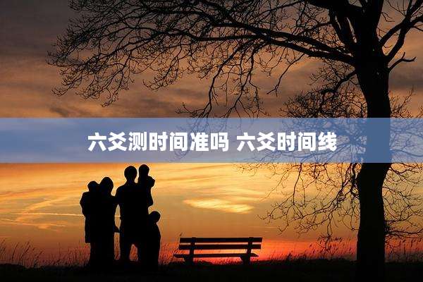 六爻测时间准吗 六爻时间线