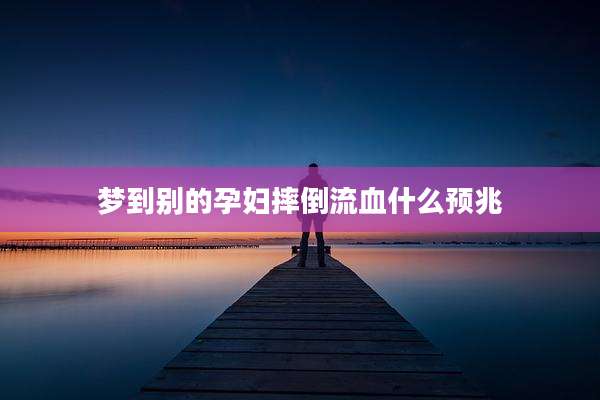 梦到别的孕妇摔倒流血什么预兆
