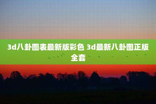 3d八卦图表最新版彩色 3d最新八卦图正版全套