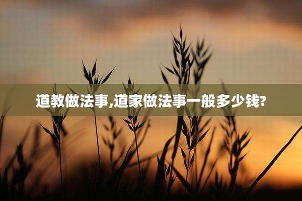 道教做法事,道家做法事一般多少钱?