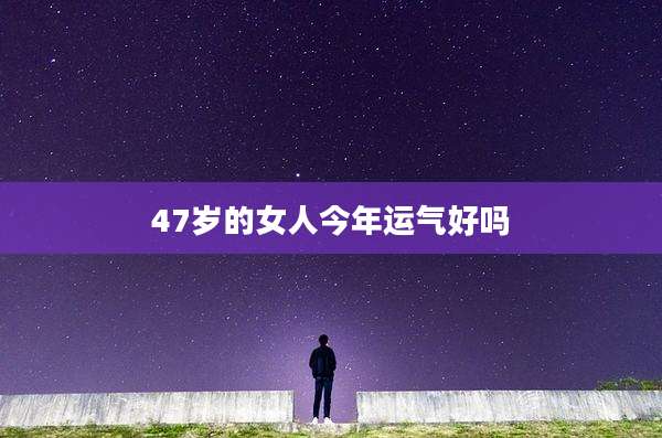 47岁的女人今年运气好吗