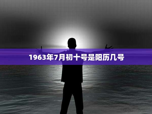 1963年7月初十号是阳历几号