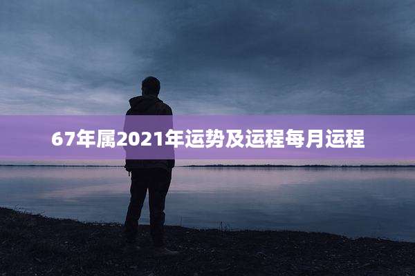 67年属2021年运势及运程每月运程