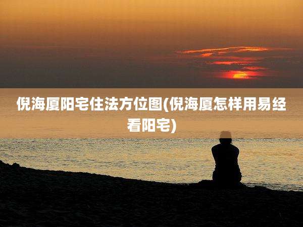 倪海厦阳宅住法方位图(倪海厦怎样用易经看阳宅)
