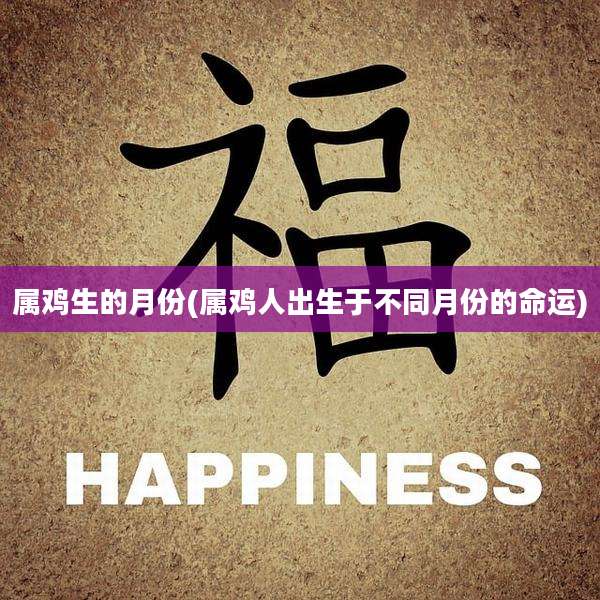属鸡生的月份(属鸡人出生于不同月份的命运)