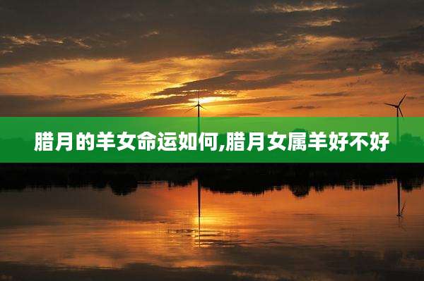 腊月的羊女命运如何,腊月女属羊好不好