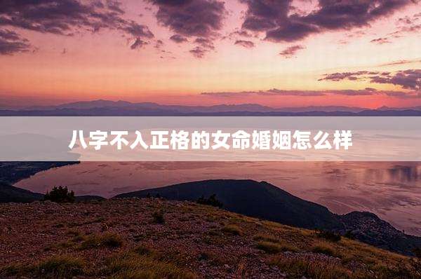 八字不入正格的女命婚姻怎么样