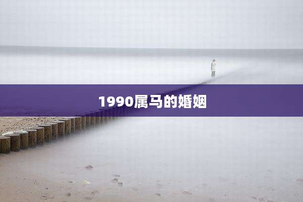 1990属马的婚姻