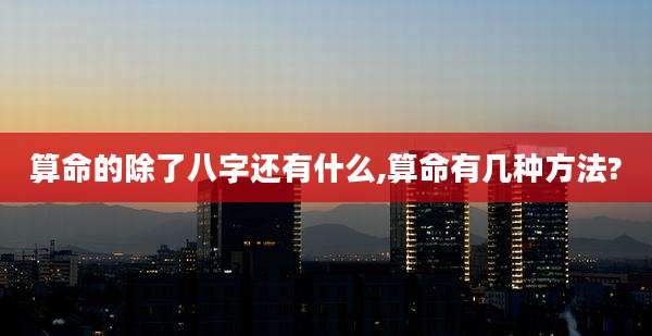 算命的除了八字还有什么,算命有几种方法?