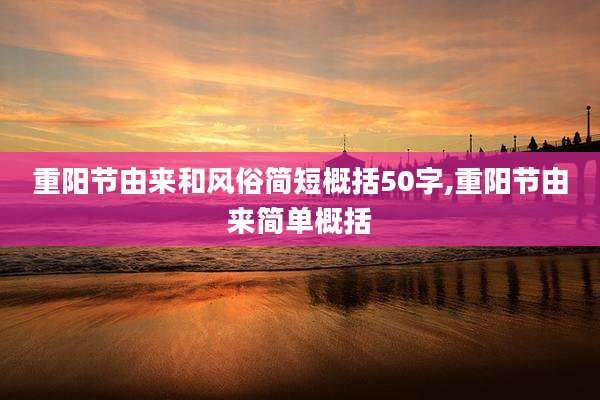 重阳节由来和风俗简短概括50字,重阳节由来简单概括