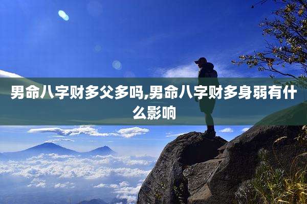 男命八字财多父多吗,男命八字财多身弱有什么影响