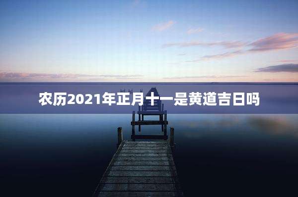 农历2021年正月十一是黄道吉日吗