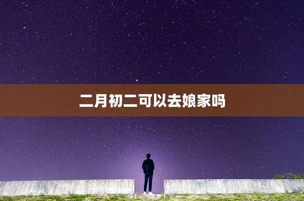 二月初二可以去娘家吗