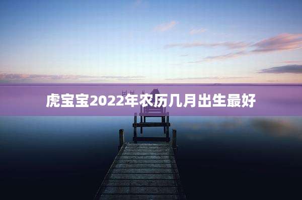 虎宝宝2022年农历几月出生最好