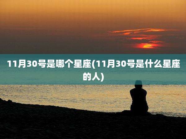 11月30号是哪个星座(11月30号是什么星座的人)