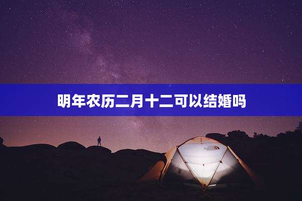 明年农历二月十二可以结婚吗