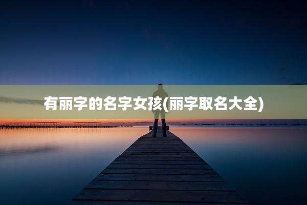有丽字的名字女孩(丽字取名大全)