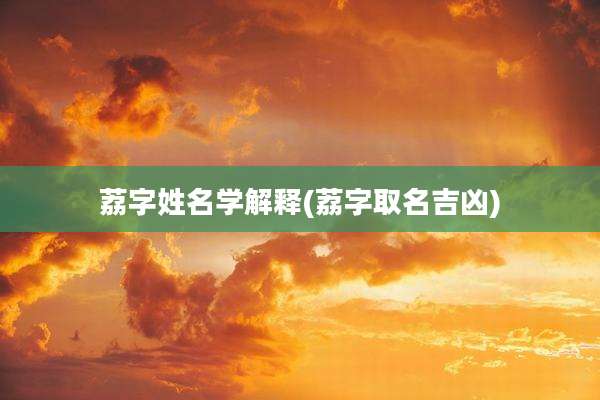 荔字姓名学解释(荔字取名吉凶)