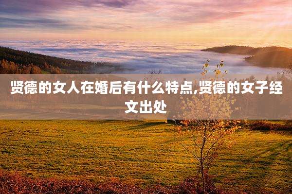 贤德的女人在婚后有什么特点,贤德的女子经文出处
