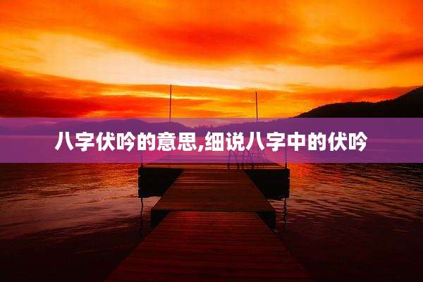 八字伏吟的意思,细说八字中的伏吟