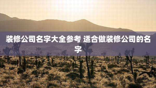 装修公司名字大全参考 适合做装修公司的名字