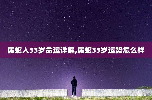 属蛇人33岁命运详解,属蛇33岁运势怎么样