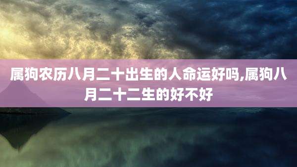 属狗农历八月二十出生的人命运好吗,属狗八月二十二生的好不好