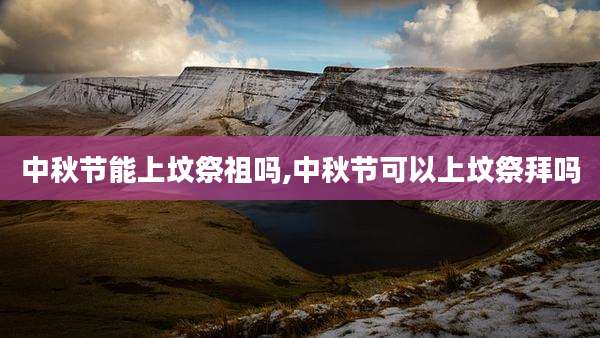 中秋节能上坟祭祖吗,中秋节可以上坟祭拜吗