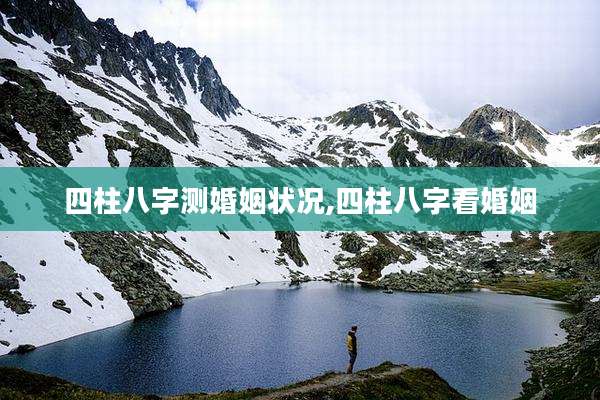 四柱八字测婚姻状况,四柱八字看婚姻