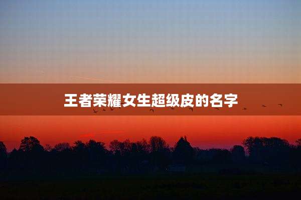 王者荣耀女生超级皮的名字