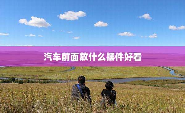 汽车前面放什么摆件好看