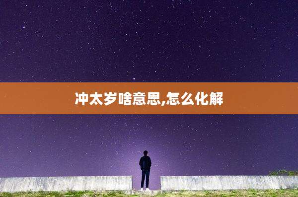 冲太岁啥意思,怎么化解