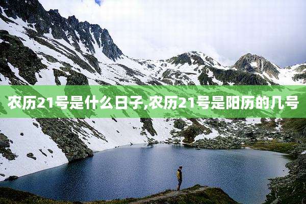 农历21号是什么日子,农历21号是阳历的几号