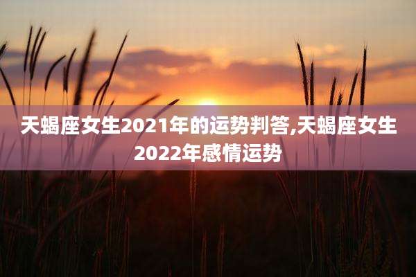 天蝎座女生2021年的运势判答,天蝎座女生2022年感情运势